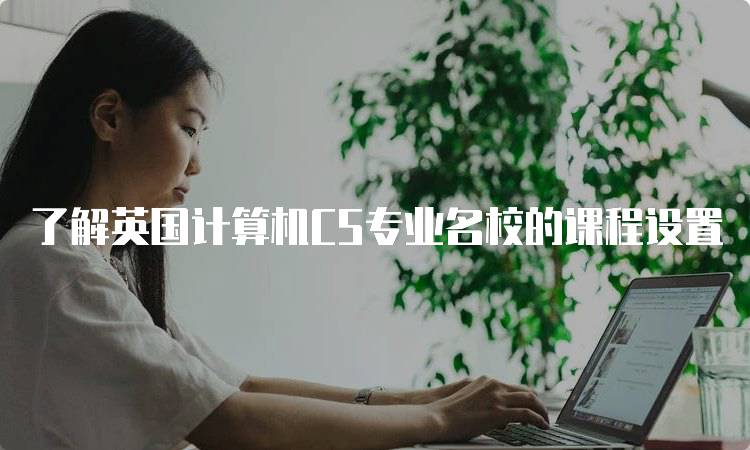 了解英国计算机CS专业名校的课程设置-留学谷