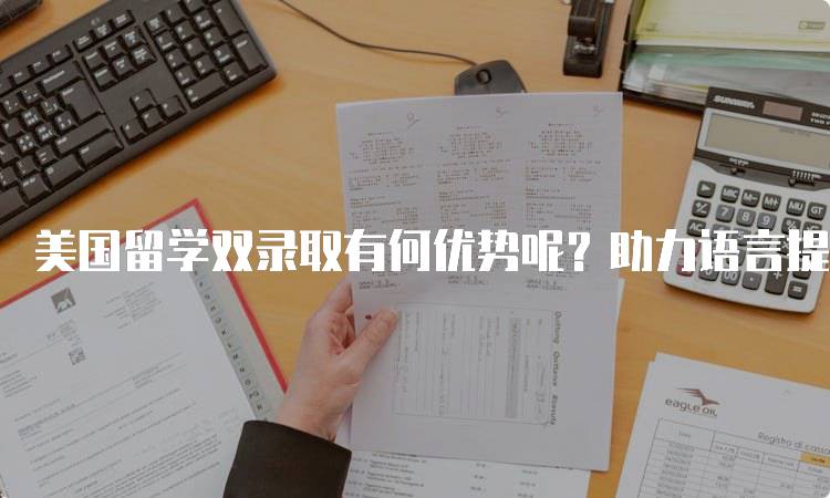 美国留学双录取有何优势呢？助力语言提升-留学谷