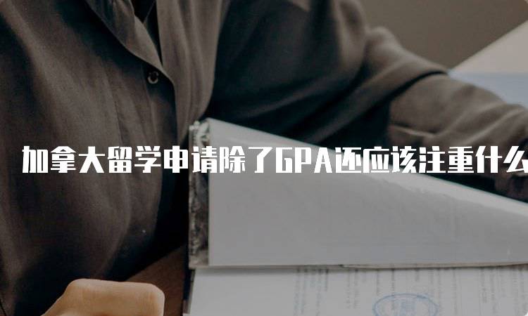 加拿大留学申请除了GPA还应该注重什么技能？-留学谷