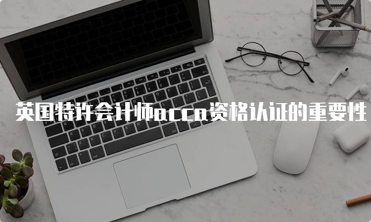 英国特许会计师acca资格认证的重要性-留学谷