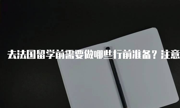 去法国留学前需要做哪些行前准备？注意事项-留学谷