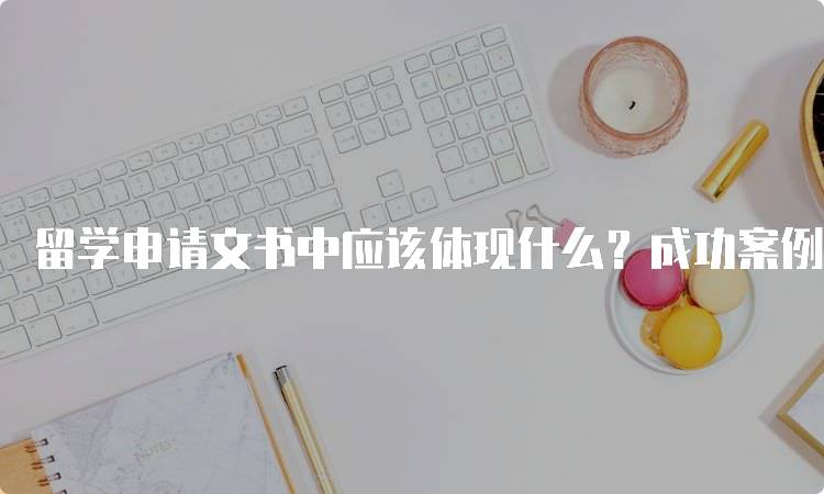 留学申请文书中应该体现什么？成功案例分享-留学谷