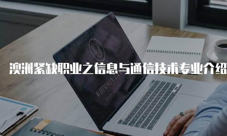 澳洲紧缺职业之信息与通信技术专业介绍与学习路径-留学谷