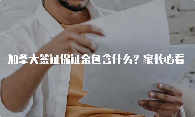 加拿大签证保证金包含什么？家长必看-留学谷