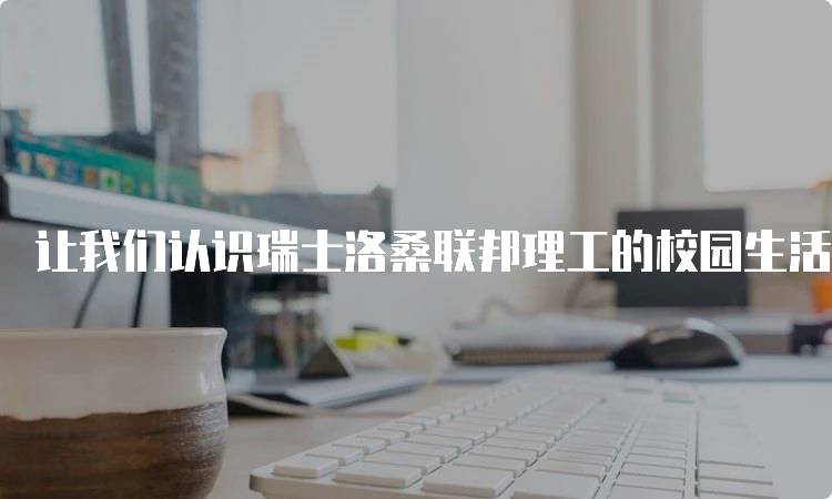 让我们认识瑞士洛桑联邦理工的校园生活-留学谷