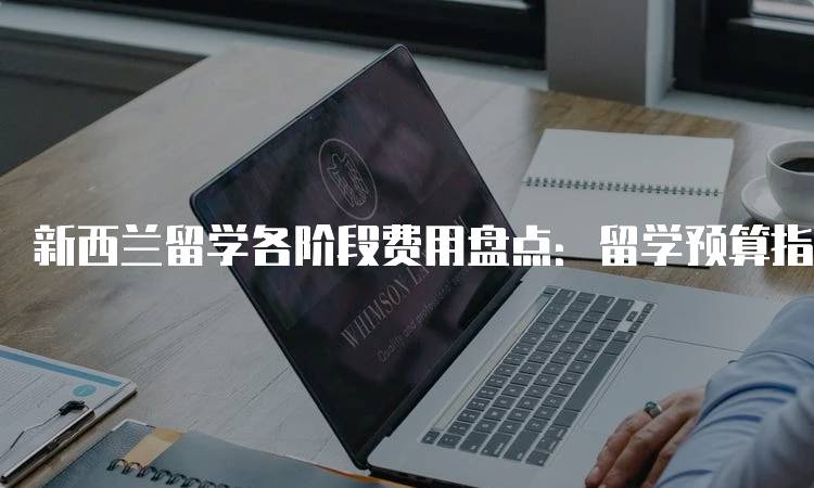 新西兰留学各阶段费用盘点：留学预算指南-留学谷