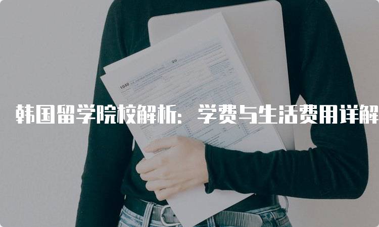 韩国留学院校解析：学费与生活费用详解-留学谷