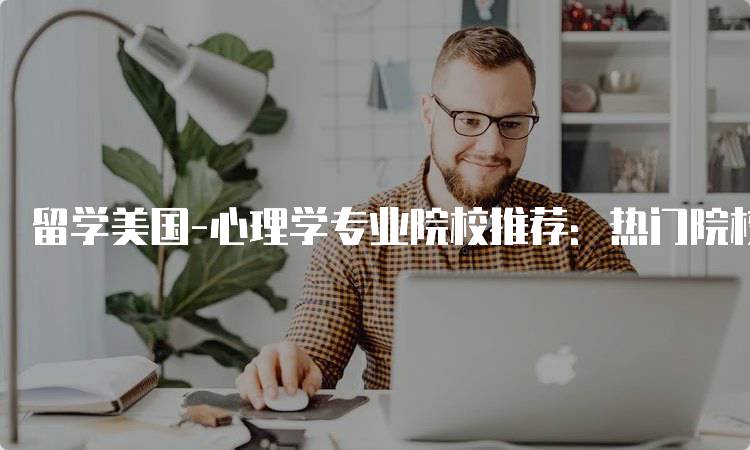 留学美国-心理学专业院校推荐：热门院校一览-留学谷