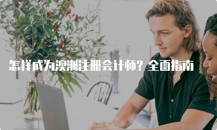 怎样成为澳洲注册会计师？全面指南-留学谷