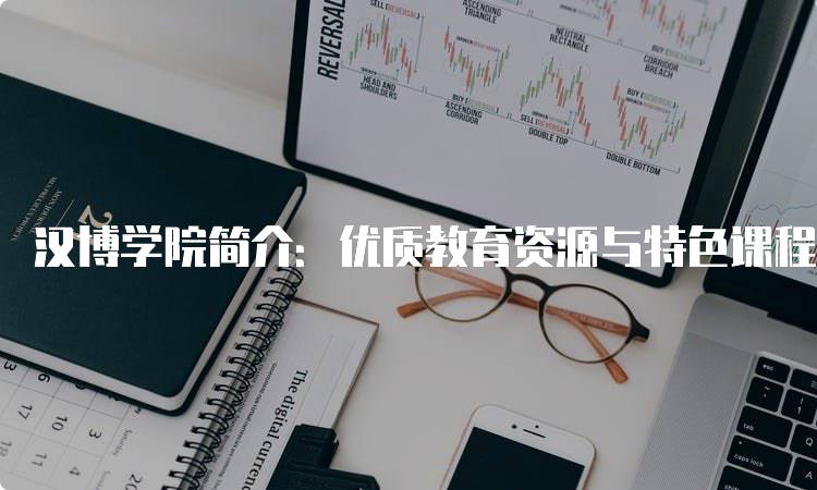 汉博学院简介：优质教育资源与特色课程-留学谷