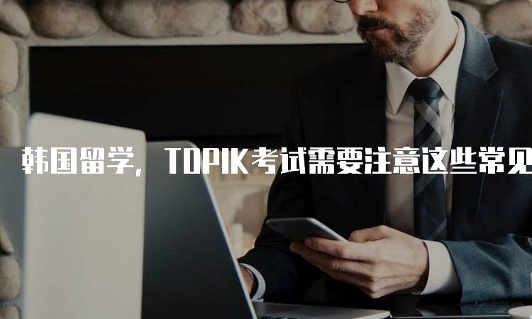 韩国留学，TOPIK考试需要注意这些常见误区-留学谷