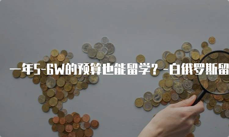 一年5-6W的预算也能留学？-白俄罗斯留学了，费用解析-留学谷