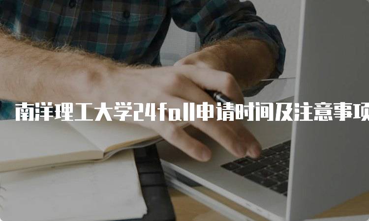 南洋理工大学24fall申请时间及注意事项-留学谷