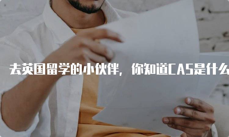 去英国留学的小伙伴，你知道CAS是什么吗？申请流程解析-留学谷