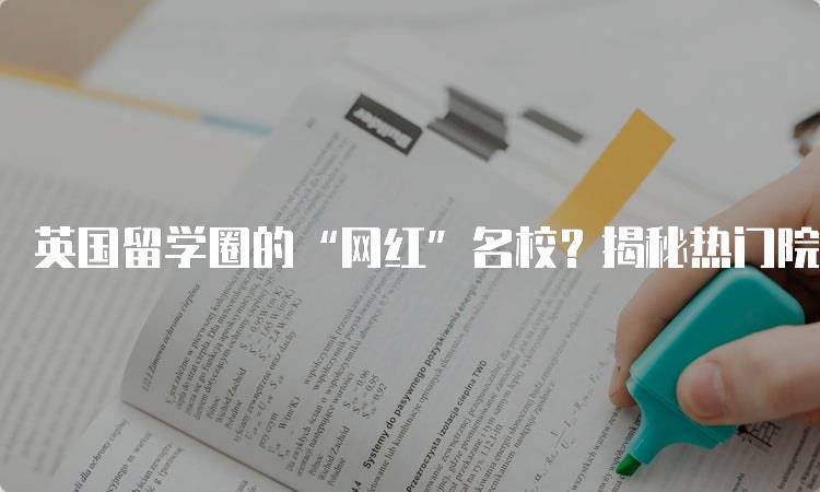 英国留学圈的“网红”名校？揭秘热门院校的优势-留学谷