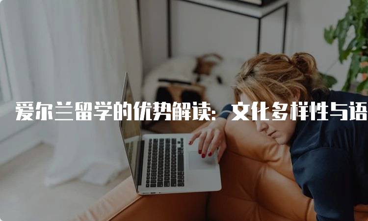 爱尔兰留学的优势解读：文化多样性与语言环境-留学谷