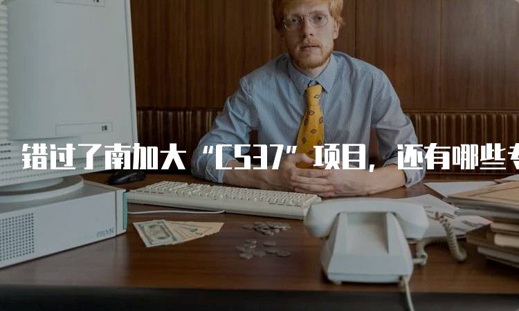 错过了南加大“CS37”项目，还有哪些专业适合学生选择？-留学谷