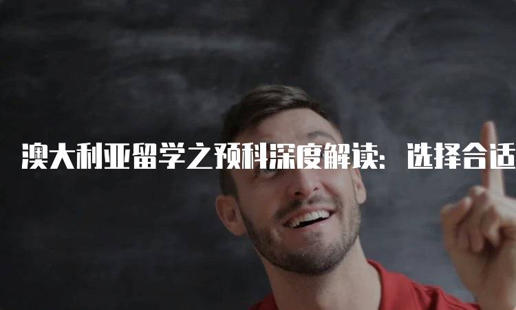 澳大利亚留学之预科深度解读：选择合适的预科课程-留学谷