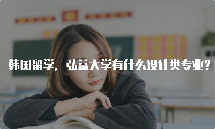 韩国留学，弘益大学有什么设计类专业？学科解析-留学谷