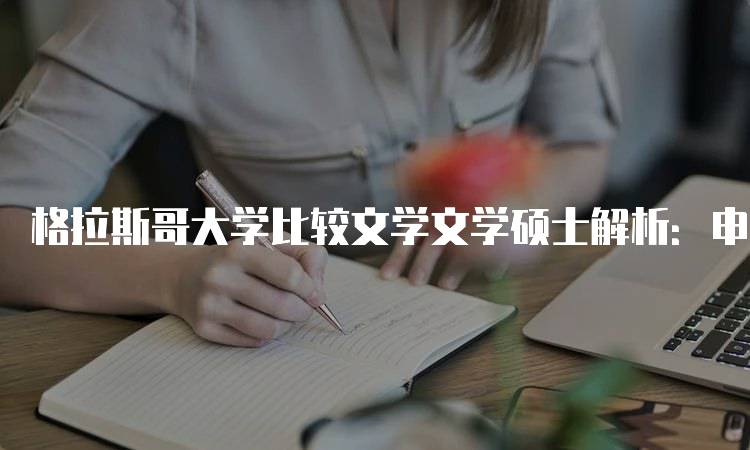 格拉斯哥大学比较文学文学硕士解析：申请流程与要求-留学谷