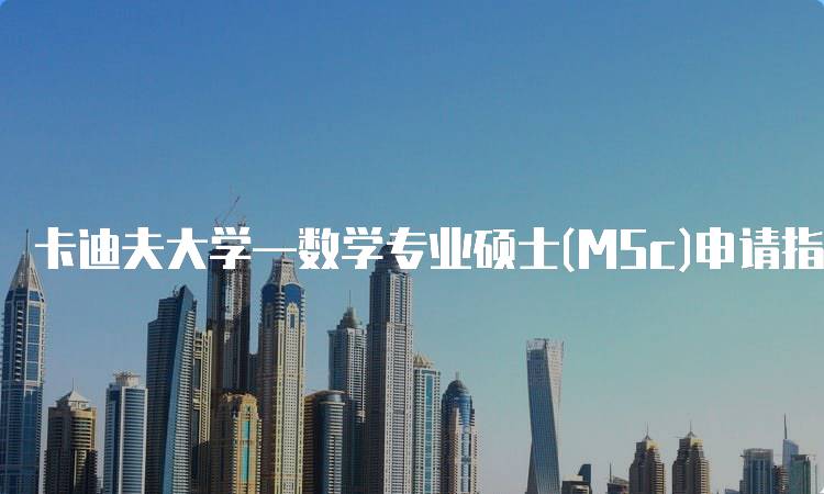 卡迪夫大学—数学专业硕士(MSc)申请指南-留学谷