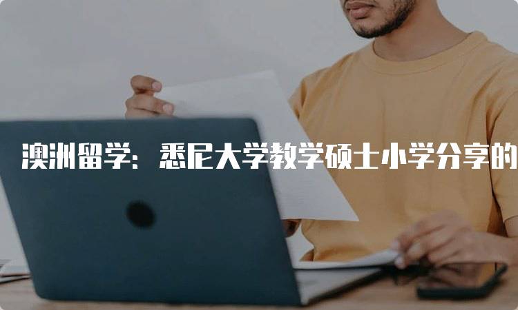 澳洲留学：悉尼大学教学硕士小学分享的学习体验-留学谷