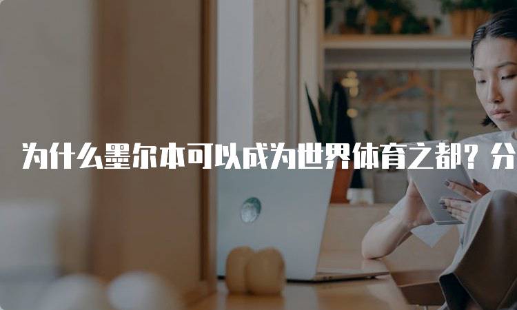 为什么墨尔本可以成为世界体育之都？分析其历史与成就-留学谷