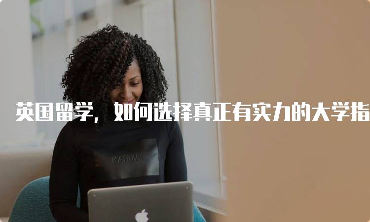 英国留学，如何选择真正有实力的大学指南-留学谷