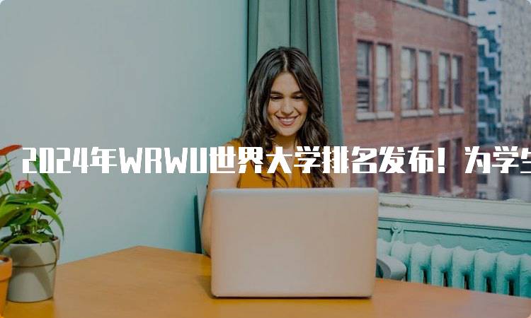 2024年WRWU世界大学排名发布！为学生选择提供参考-留学谷