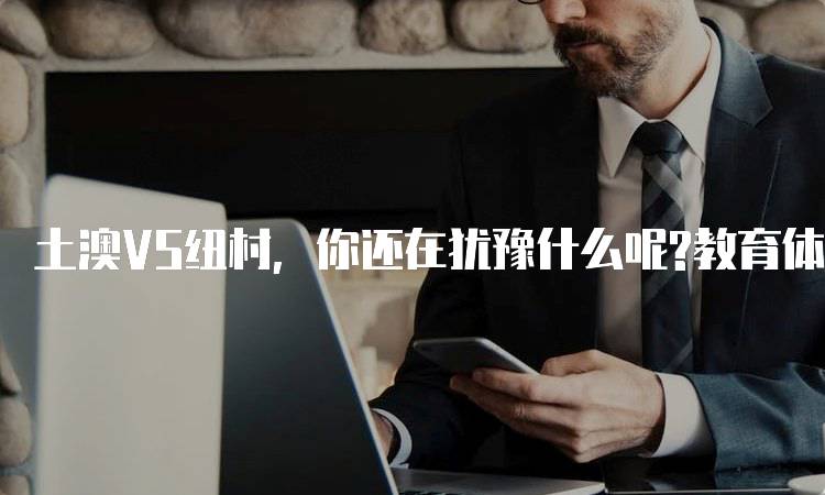 土澳VS纽村，你还在犹豫什么呢?教育体系大比拼-留学谷