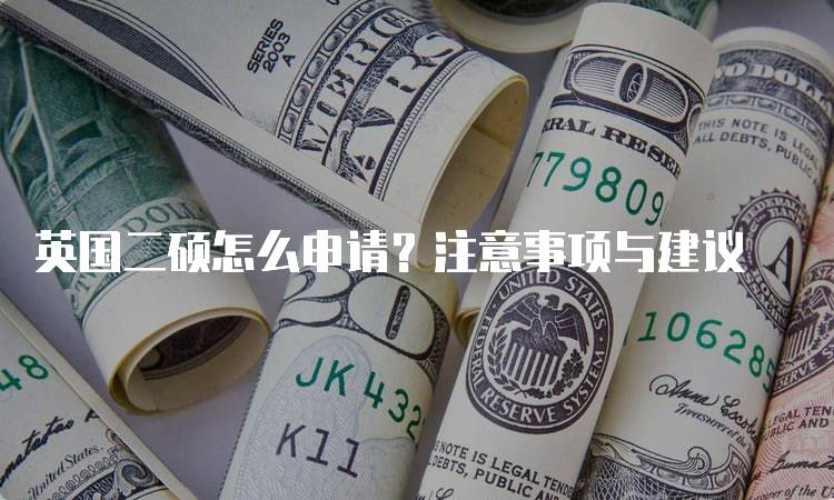 英国二硕怎么申请？注意事项与建议-留学谷