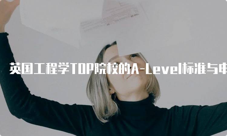 英国工程学TOP院校的A-Level标准与申请指南-留学谷