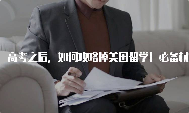 高考之后，如何攻略掉美国留学！必备材料清单-留学谷