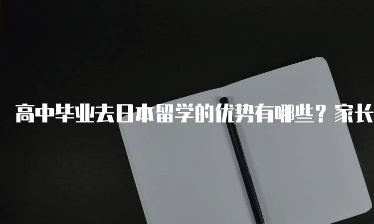 高中毕业去日本留学的优势有哪些？家长必读-留学谷