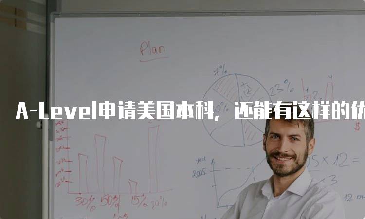 A-Level申请美国本科，还能有这样的优势与选择-留学谷