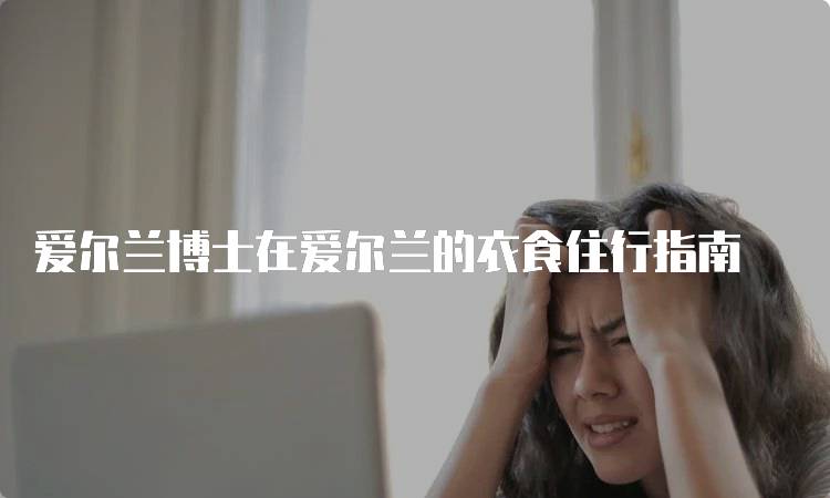 爱尔兰博士在爱尔兰的衣食住行指南-留学谷