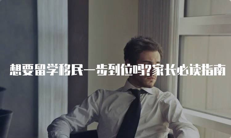 想要留学移民一步到位吗?家长必读指南-留学谷