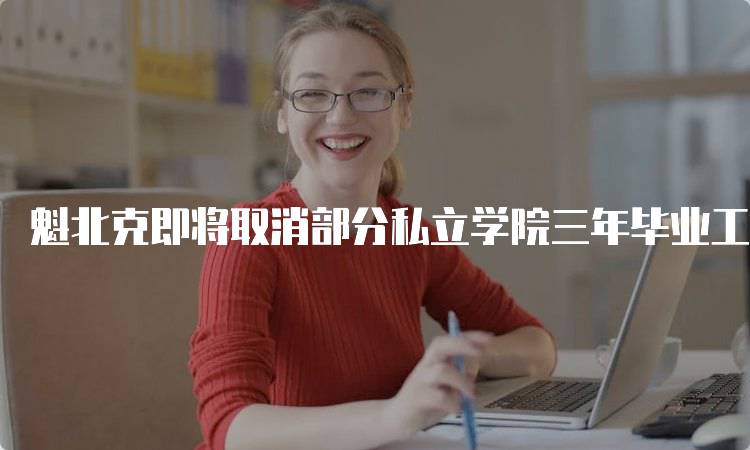 魁北克即将取消部分私立学院三年毕业工签的资格影响分析-留学谷