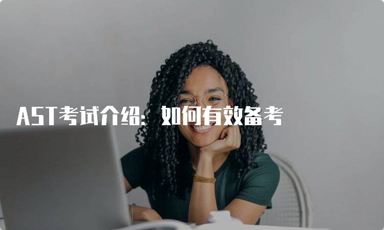 AST考试介绍：如何有效备考-留学谷