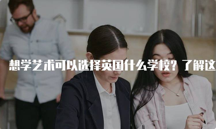 想学艺术可以选择英国什么学校？了解这些艺术专业-留学谷