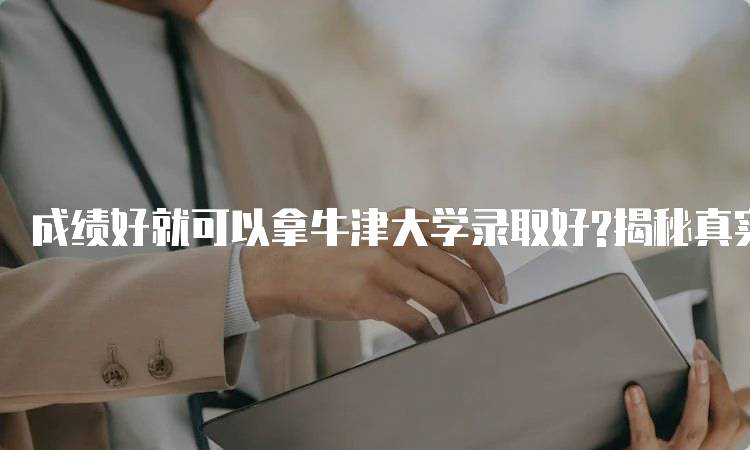 成绩好就可以拿牛津大学录取好?揭秘真实情况-留学谷