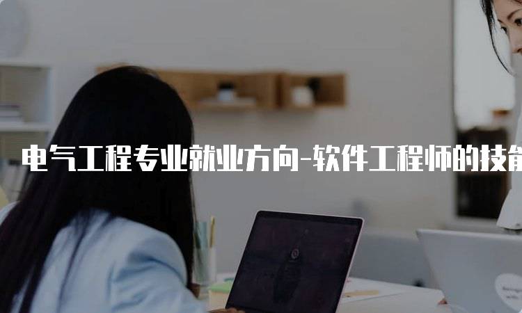 电气工程专业就业方向-软件工程师的技能要求解析-留学谷