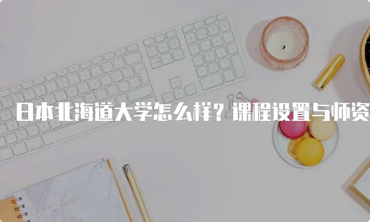 日本北海道大学怎么样？课程设置与师资力量介绍-留学谷