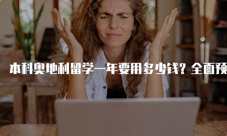 本科奥地利留学一年要用多少钱？全面预算指南-留学谷