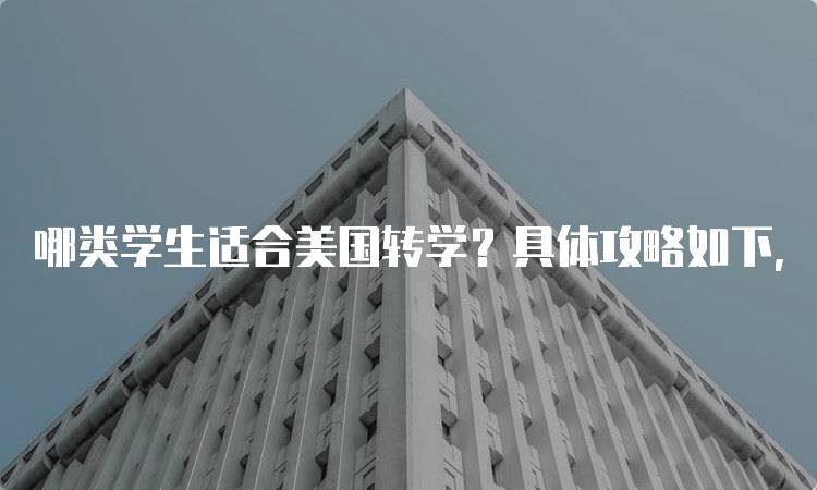 哪类学生适合美国转学？具体攻略如下，提升成功率-留学谷