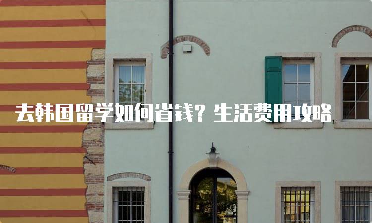 去韩国留学如何省钱？生活费用攻略-留学谷