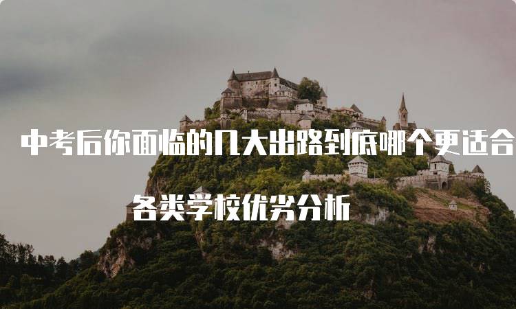 中考后你面临的几大出路到底哪个更适合你? 各类学校优劣分析-留学谷