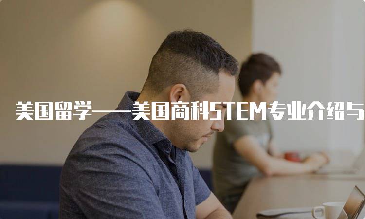 美国留学——美国商科STEM专业介绍与申请指南-留学谷