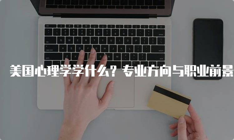 美国心理学学什么？专业方向与职业前景介绍-留学谷