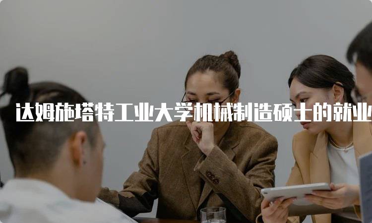 达姆施塔特工业大学机械制造硕士的就业前景分析-留学谷